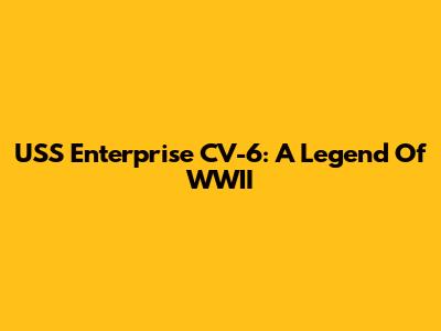 USS Enterprise CV-6: A Legend Of WWII