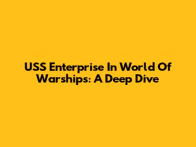 USS Enterprise In World Of Warships: A Deep Dive