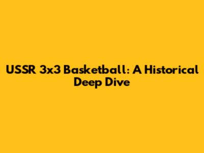 USSR 3x3 Basketball: A Historical Deep Dive