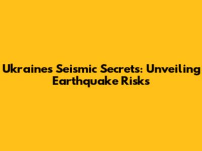 Ukraine's Seismic Secrets: Unveiling Earthquake Risks