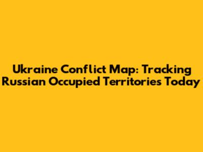 Ukraine Conflict Map: Tracking Russian Occupied Territories Today