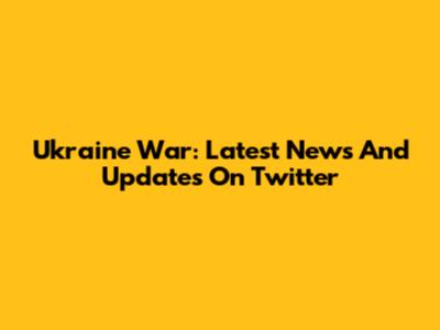 Ukraine War: Latest News And Updates On Twitter
