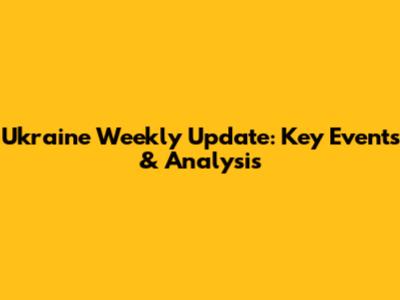 Ukraine Weekly Update: Key Events & Analysis