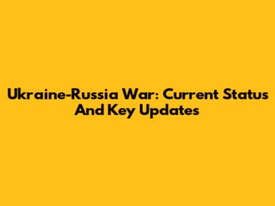 Ukraine-Russia War: Current Status And Key Updates