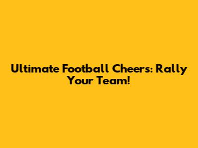 Ultimate Football Cheers: Rally Your Team!