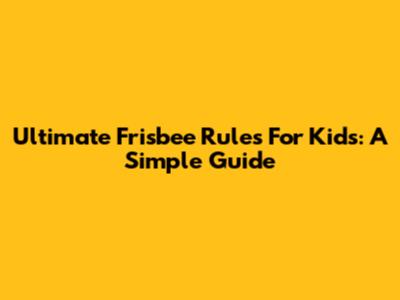 Ultimate Frisbee Rules For Kids: A Simple Guide