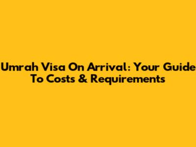 Umrah Visa On Arrival: Your Guide To Costs & Requirements