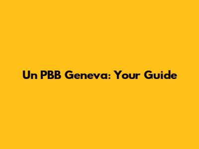 Un PBB Geneva: Your Guide