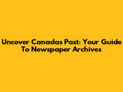 Uncover Canada's Past: Your Guide To Newspaper Archives