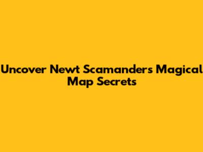 Uncover Newt Scamander's Magical Map Secrets