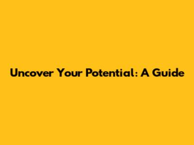 Uncover Your Potential: A Guide