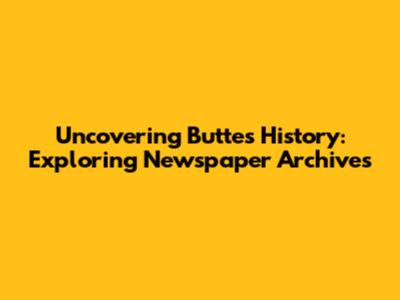 Uncovering Butte's History: Exploring Newspaper Archives