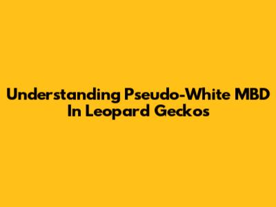 Understanding 'Pseudo-White' MBD In Leopard Geckos