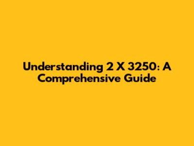 Understanding 2 X 3250: A Comprehensive Guide