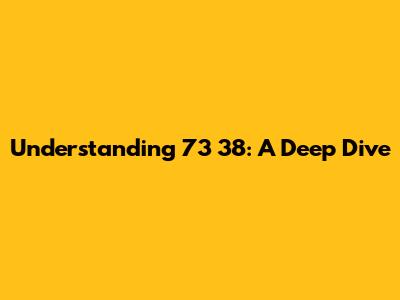 Understanding 73 38: A Deep Dive