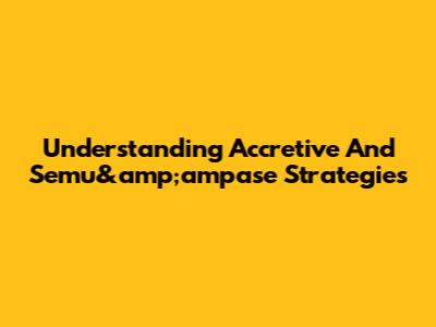 Understanding Accretive And Semu&amp;ampase Strategies