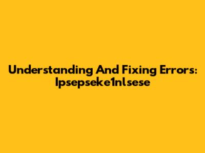 Understanding And Fixing Errors: Ipsepseke1nlsese
