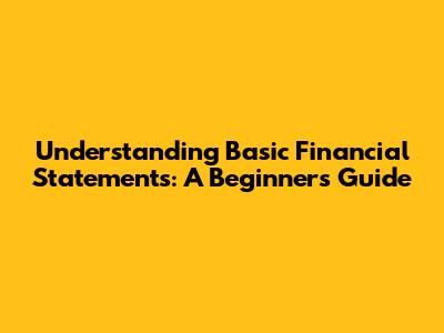 Understanding Basic Financial Statements: A Beginner's Guide