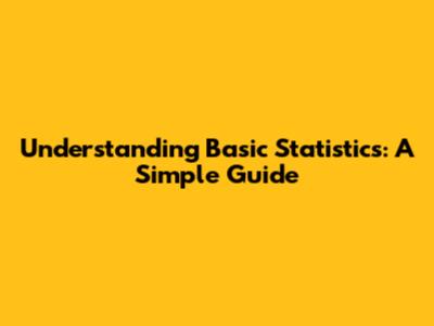 Understanding Basic Statistics: A Simple Guide