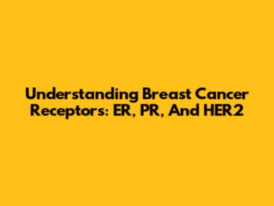 Understanding Breast Cancer Receptors: ER, PR, And HER2
