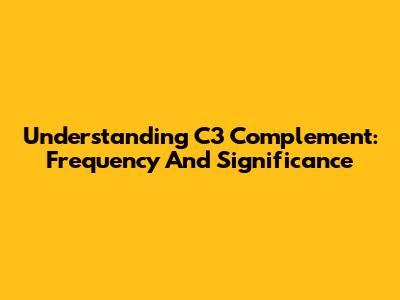 Understanding C3 Complement: Frequency And Significance