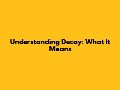 Understanding Decay: What It Means