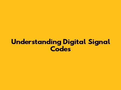Understanding Digital Signal Codes