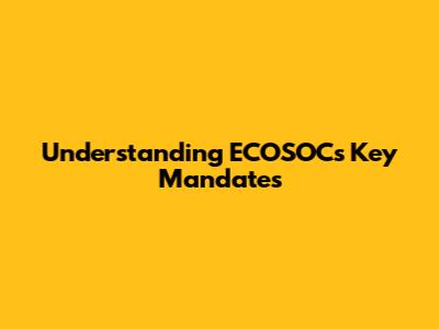 Understanding ECOSOC's Key Mandates