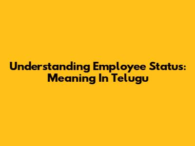 Understanding Employee Status: Meaning In Telugu
