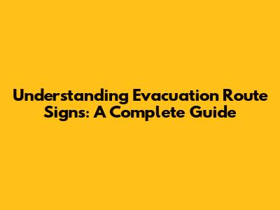 Understanding Evacuation Route Signs: A Complete Guide