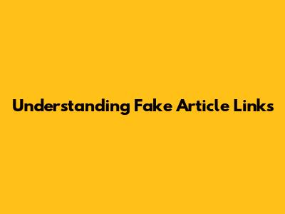 Understanding Fake Article Links
