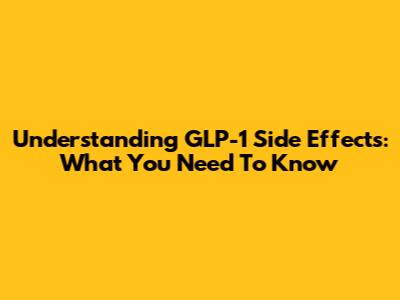 Understanding GLP-1 Side Effects: What You Need To Know
