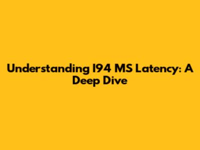 Understanding I94 MS Latency: A Deep Dive