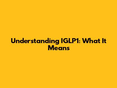 Understanding IGLP1: What It Means