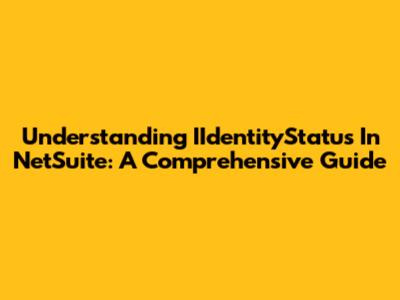 Understanding IIdentityStatus In NetSuite: A Comprehensive Guide