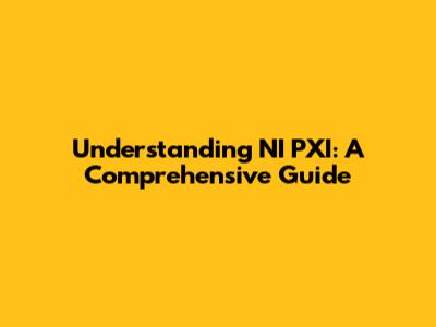 Understanding NI PXI: A Comprehensive Guide
