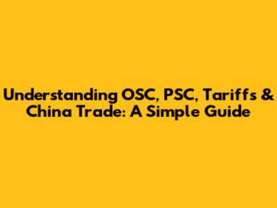 Understanding OSC, PSC, Tariffs & China Trade: A Simple Guide
