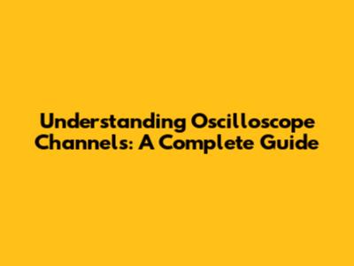 Understanding Oscilloscope Channels: A Complete Guide