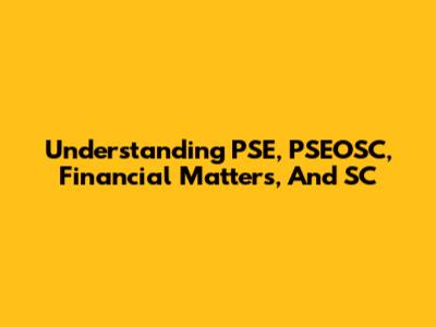 Understanding PSE, PSEOSC, Financial Matters, And SC