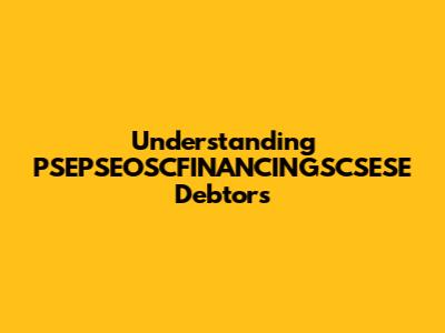 Understanding PSEPSEOSCFINANCINGSCSESE Debtors