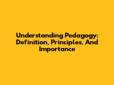 Understanding Pedagogy: Definition, Principles, And Importance