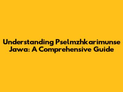 Understanding Pselmzhkarimunse Jawa: A Comprehensive Guide
