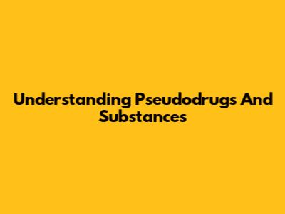 Understanding Pseudodrugs And Substances