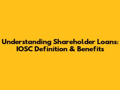 Understanding Shareholder Loans: IOSC Definition & Benefits