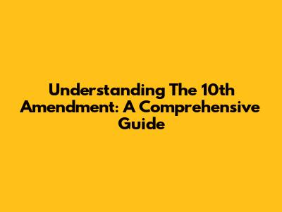 Understanding The 10th Amendment: A Comprehensive Guide