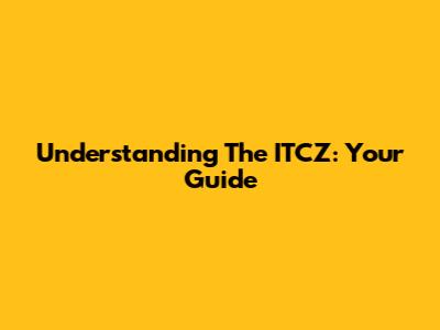 Understanding The ITCZ: Your Guide