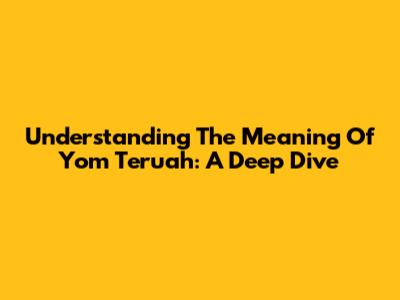 Understanding The Meaning Of Yom Teruah: A Deep Dive