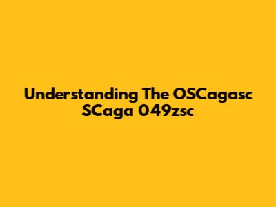 Understanding The OSCagasc SCaga 049zsc