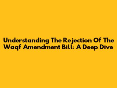 Understanding The Rejection Of The Waqf Amendment Bill: A Deep Dive
