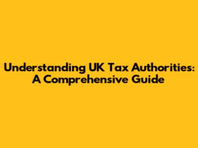Understanding UK Tax Authorities: A Comprehensive Guide